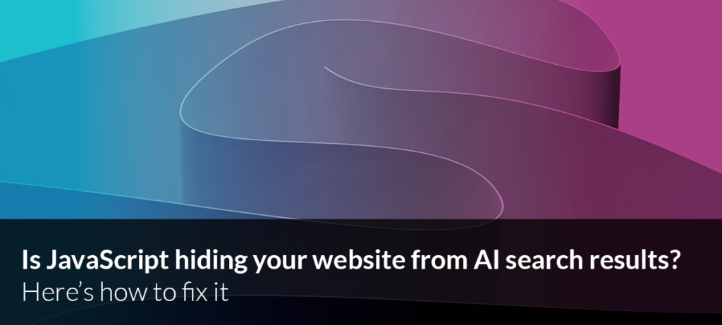 Is JavaScript hiding your website from AI search results? Here’s how to fix it