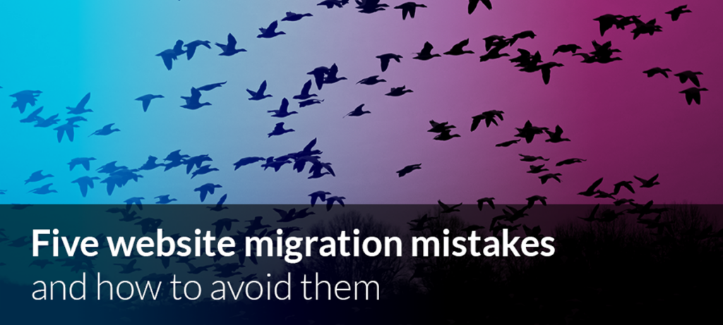 Five website migration mistakes and how to avoid them